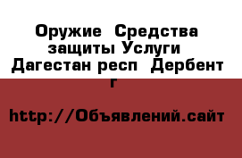 Оружие. Средства защиты Услуги. Дагестан респ.,Дербент г.